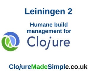 Leiningen 2
      Humane build
     management for




ClojureMadeSimple.co.uk
 