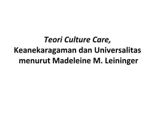 Teori Culture Care,
Keanekaragaman dan Universalitas
menurut Madeleine M. Leininger

 