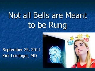 Not all Bells are Meant to be Rung September 29, 2011 Kirk Leininger, MD 
