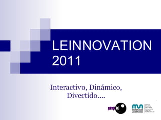 LEINNOVATION 2011 Interactivo, Dinámico, Divertido.... 