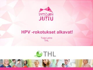HPV -rokotukset alkavat!
Tuija Leino
THL
 