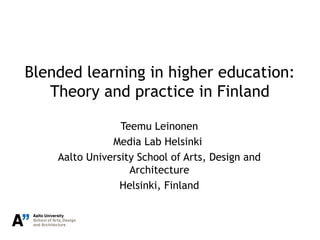 Blended learning in higher education:
Theory and practice in Finland
Teemu Leinonen
Media Lab Helsinki
Aalto University School of Arts, Design and
Architecture
Helsinki, Finland

 