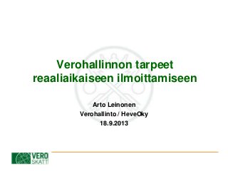 Verohallinnon tarpeet
reaaliaikaiseen ilmoittamiseen
Arto Leinonen
Verohallinto / HeveOky
18.9.2013
 