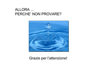 ALLORA …
PERCHE’ NON PROVARE?

Grazie per l’attenzione!

 
