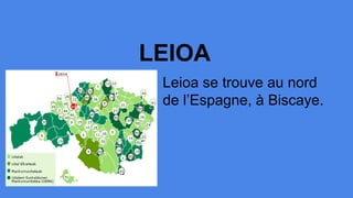 LEIOA
Leioa se trouve au nord
de l’Espagne, à Biscaye.
 