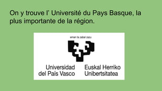 On y trouve l’ Université du Pays Basque, la
plus importante de la région.
 
