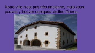 Notre ville n'est pas très ancienne, mais vous
pouvez y trouver quelques vieilles fèrmes.
 