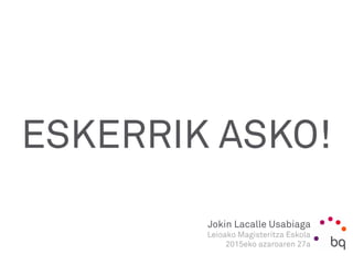 Jokin Lacalle Usabiaga
Leioako Magisteritza Eskola
2015eko azaroaren 27a
ESKERRIK ASKO!
 