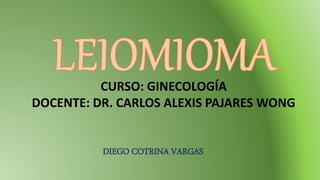 DIEGO COTRINA VARGAS
CURSO: GINECOLOGÍA
DOCENTE: DR. CARLOS ALEXIS PAJARES WONG
 