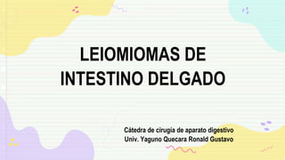 LEIOMIOMAS DE
INTESTINO DELGADO
Cátedra de cirugía de aparato digestivo
Univ. Yaguno Quecara Ronald Gustavo
 