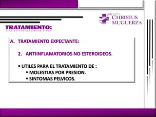 A. TRATAMIENTO EXPECTANTE:

  2. ANTIINFLAMATORIOS NO ESTEROIDEOS.

   UTILES PARA EL TRATAMIENTO DE :
      MOLESTIAS POR PRESION.
      SINTOMAS PELVICOS.
 