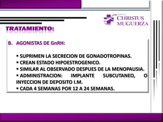 B. AGONISTAS DE GnRH:

    SUPRIMEN LA SECRECION DE GONADOTROPINAS.
    CREAN ESTADO HIPOESTROGENICO.
    SIMILAR AL OBSERVADO DESPUES DE LA MENOPAUSIA.
    ADMINISTRACION:    IMPLANTE    SUBCUTANEO,   O
   INYECCION DE DEPOSITO I.M.
    CADA 4 SEMANAS POR 12 A 24 SEMANAS.
 