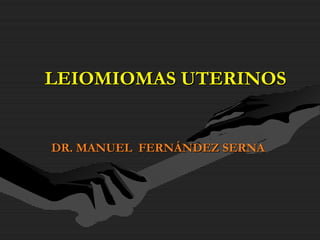 LEIOMIOMAS UTERINOSLEIOMIOMAS UTERINOS
DR. MANUEL FERNÁNDEZ SERNADR. MANUEL FERNÁNDEZ SERNA
 