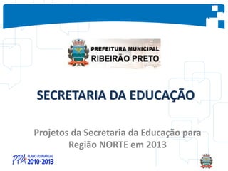 SECRETARIA DA EDUCAÇÃO
Projetos da Secretaria da Educação para
Região NORTE em 2013
 