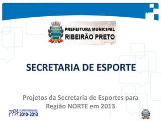 SECRETARIA DE ESPORTE
Projetos da Secretaria de Esportes para
Região NORTE em 2013
 