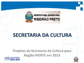 SECRETARIA DA CULTURA
Projetos da Secretaria da Cultura para
Região NORTE em 2013
 