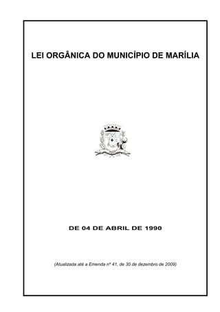 LEI ORGÂNICA DO MUNICÍPIO DE MARÍLIA




          DE 04 DE ABRIL DE 1990




    (Atualizada até a Emenda nº 41, de 30 de dezembro de 2009)
 
