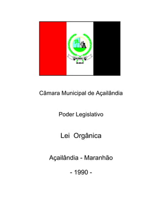Câmara Municipal de Açailândia


      Poder Legislativo


       Lei Orgânica


   Açailândia - Maranhão

           - 1990 -
 