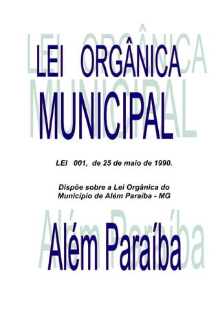 LEI 001, de 25 de maio de 1990.
Dispõe sobre a Lei Orgânica do
Município de Além Paraíba - MG
 