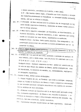 Ar t. 
Art. 
17. 
o empate persistir, considerar-se~á eleito, o mais idoso.. 
§ 29 - Não havendo número legal, o~Vereador, que tiver assumido a direção 
dos trabalhos,permanecerá na Presidência e, .convocará sessões extraordi 
nárias, até que se efetive a eleição. 
28 -. A renovação da Mesa realizar-se-á no primeiro dia cie inauguração da ter 
eeira Sessão Legislativa Ordinária, obedecidas as mesmas normas prescri-tas 
no artigo anterior. 
29 ~ A Mesa terá a seguinte composição: um Presidente, um Vice-Presidente, um 
Primeiro Secretário, um Segundo Secretário, e dois suplentes que substi 
tuirão os titulares nas suas faltas, impedimentos ou ausências. 
Parágrafo Onico - Na Mesa, tanto quanto possível, fica assegurada a re-presentação 
proporcional dos partidos ou blocos.parlamentares que se ré 
presentem na Câmara, 
Art. 30 -/Nenhum mernbro_ sar de Comissão Permanente ou de Co-missão 
Parlamentar de Inquérito. 
Art. 
Ari, 
31-0 mandato da Nasa será de dois anos, proibida a reeleição de qualquer de 
seus membros, para o mesmo cargo. (art.29,inciso Vil combinado com o art. 
57 § W da C.F. e art. 47 § 29 - C.E.) * . 
Parágrafo Onico - Qualquer componente da Mesa poderá ser substituído pé 
10 voto de dois terços dos membros da Câmara, quando alcançado por atos 
de improbidade, no exercício do mandato, ou, reiteradamente, negligenci-ar 
obrigações regimentais. 
32 - Compete à Mesa, dentre outras atribuições: 
I - Propor Projetos de Lei, ao Plenário que criem ou extingam.., cargospm 
pregos ou função na Secretaria da Câmara e fixem a respectiva remuneração 
ou que concedam quaisquer vantagens pecuniárias e/ou aumento de vencimen-tos 
ou salários de seus servidores. 
11 - Elaborar e enviar ao Executivo até 31 de Agosto.após aprovação bJená 
ria, a proposta orçamentaria da Câmara a ser incluída na proposta u 73- 
. mentáriá do Município e fazer a discriminação analítica das dotações xes_ 
pectivas, bem como alterá-las, quando necessário; 
n l - Suplementar dotações orçamentarias cio Poder Legislativo, observado 
 