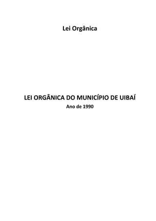 Lei Orgânica
LEI ORGÂNICA DO MUNICÍPIO DE UIBAÍ
Ano de 1990
 