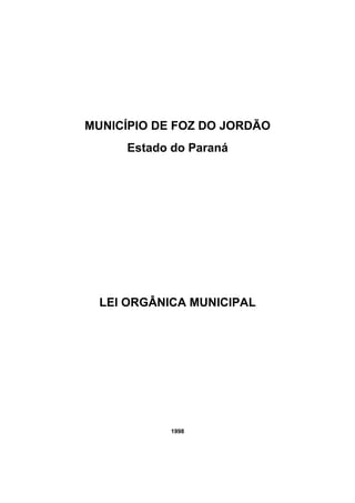 MUNICÍPIO DE FOZ DO JORDÃO
Estado do Paraná
LEI ORGÂNICA MUNICIPAL
1998
 