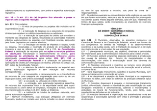 27
créditos especiais ou suplementares, com prévia e específica autorização     ou sem lei que autorize a inclusão, sob pena de crime de
legislativa.                                                                 responsabilidade.
                                                                             §2º - Os créditos especiais ou extraordinários terão vigência no exercício
Art. 36 – O art. 121 da Lei Organica fica alterado e passa a                 em que forem autorizados, salvo se o ato de autorização for promulgado
vigorar com a seguinte redação:                                              nos últimos quatro meses daquele exercício, caso em que, reabertos nos
                                                                             limites de seus saldos, serão incorporados ao orçamento do exercício
Art. 121 São vedados:                                                        financeiro subseqüente.
              I – O início de programas ou projetos não incluídos na lei
orçamentária anual;                                                                                     TÍTULO IV
              II – a realização de despesas ou a assunção de obrigações                       DA ORDEM ECONÔMICA E SOCIAL
diretas que excedam os créditos orçamentários ou adicionais;                                           CAPÍTULO I
              III – a realização de operações de crédito que excedam o                             DISPOSIÇÕES GERAIS
montante das despesas de capital, ressalvadas as autorizadas mediante
créditos suplementares ou especiais com finalidade precisa, aprovados        Art. 122       O Município, observados os preceitos constantes na
pelo Poder Legislativo por maioria absoluta;                                 Constituição Federal e na Constituição Estadual, atuará nos limites de
              IV – a vinculação de receita de impostos à órgãos, fundo       sua competência no sentido da realização e do desenvolvimento
ou despesa, ressalvadas a repartição do produto de arrecadação dos           econômico e da justiça social, com a finalidade de assegurar a elevação
impostos a que se referem os artigos 158 e 159, da Constituição              dos níveis de vida e o bem-estar de sua população.
Federal a destinação de recursos para as ações e serviços públicos           §1º - O planejamento municipal, seu objetivo, diretrizes e prioridades
de saúde,para manutenção e desenvolvimento do ensino, para                   são imperativos para a administração e indicativos para o setor privado.
realizações de atividades da administração tributaria ,como                  §2º - O Município adotará programas especiais destinados à erradicação
determinado respectivamente pelos artigo 198, §2º, 212 e                     das causas da pobreza, dos            fatores de marginalização e das
37,XXII,da Constituição Federal e a prestação de garantias às                discriminações, com vistas à emancipação social dos carentes da
operações de crédito por antecipação de receita, previstas no artigo 165,    comunidade ludovicense.
§8º, todos da Constituição Federal;                                          §3º - O Município promoverá o incentivo ao turismo como atividade
              V – a abertura de crédito suplementar ou especial sem          econômica, reconhecendo-a como forma de promoção social e cultural,
prévia autorização legislativa e sem indicação dos recursos                  na forma da lei.
correspondentes;                                                             §4º - Será dispensado treinamento específico à Guarda Municipal, com
              VI – a transposição, o remanejamento ou a transferência        vistas ao treinamento e orientação ao turista.
de recursos de uma categoria de programação para outra ou de um              §5º - A lei disciplinará a atuação do Poder Municipal e os segmentos
órgão para outro, sem prévia autorização legislativa;                        envolvidos no setor, com vistas ao estímulo da produção artesanal típica
              VII – a concessão ou utilização de crédito ilimitado;          do Município.
              VIII – a utilização, sem autorização legislativa específica,   §6º - O Município dispensará à pequena e microempresa tratamento
de recursos dos orçamentos fiscal e da seguridade social para suprir         jurídico diferenciado, visando a incentivá-las pela simplificação de suas
necessidade ou cobrir déficit de empresas, fundações e fundos, inclusive     obrigações tributárias e administrativas, cabendo à microempresa a
dos mencionados no artigo 118, §5º, desta Lei Orgânica;                      gratuidade do Alvará de Funcionamento, tendo, para tanto, suas
              IX – a instituição de fundos de qualquer natureza, sem         características definidas em lei ordinária.
prévia autorização legislativa.                                              §7º - O Município favorecerá a organização dos trabalhadores rurais em
§1º - Nenhum investimento, cuja execução ultrapasse um exercício             cooperativas e associações agrícolas com vistas à promoção e produção
financeiro, poderá ser iniciado sem prévia inclusão no plano plurianual,     de alimentos.
 