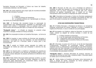 42
Secretário Municipal de Educação e Cultura aos locais de trabalho
considerados distantes e de difícil acesso.                                 Art. 239 O Município de São Luís, com a finalidade de melhorar e
                                                                            consolidar as ações que abranjam os municípios da ilha de São Luís, e
Art. 232 São partes legítimas para propor ação de inconstitucionalidade     adjacentes, que no futuro comporão a “Grande São Luís”, deverá
de lei ou não normativo municipal:                                          promover as gestões necessárias para a criação de um órgão
                                                                            metropolitano onde se proceda a integração das ações municipais.

              I – o Prefeito;                                               Art. 240 A Secretária de Educação e Cultura do Município estabelecerá
              II – a Mesa da Câmara de Vereadores;                          critérios para manter convênio com entidades comunitárias de São Luís,
              III – os partidos políticos com representação na Câmara,      para fins de assistir às escolas da comunidade mantidas por elas.
nos termos da Constituição Estadual.

Art. 233      O Município não concederá licença ou autorização de                         ATOS DAS DISPOSIÇÕES TRANSITÓRIAS
funcionamento para estabelecimentos, entidades ou associações, que
adotem como política, a segregação racial ou qualquer outra forma           Art. 1º O Prefeito Municipal, o Presidente da Câmara e os Vereadores
discriminativa demonstrada pela ação ou omissão dos seus dirigentes.        prestarão compromisso de manter, defender e cumprir a presente Lei
                                                                            Orgânica do Município, no ato e na data de sua promulgação.
“Parágrafo único.” – A infração ao disposto no presente artigo
importará a cassação imediata da licença concedida.                         Art. 2º Promulgada a Lei Orgânica, caberá ao Município, no prazo de seis
                                                                            meses, instituir ou adaptar às normas contidas, a contar de sua
Art. 234 Na composição de todos os Conselhos Municipais, na forma da        publicação:
lei.                                                                                    I – o Código Tributário do Município;
                                                                                        II – a Lei de Organização Administrativa do Município;
Art. 235 Os hospitais e casas similares do Município são obrigados a                    III – o Regimento Interno da Câmara Municipal;
promover a incineração do seu lixo hospitalar, em local devidamente                     IV – o Estatuto dos Funcionários Públicos do Município;
apropriado, sob pena de o Município cassar a licença para o seu                         V – o Plano Diretor.
funcionamento.
                                                                            Art. 3º O Município, no prazo do § 2º do art. 12 do Ato das Disposições
Art. 236 É vedado ao Prefeito propor operação de crédito por                Constitucionais Transitórias da Constituição Federal, promoverá,
antecipação de receita por prazo que ultrapasse o exercício do seu          mediante acordo ou arbitramento a demarcação de suas linhas divisórias,
mandato.                                                                    podendo para isso fazer alteração e compensação de áreas que atendam
                                                                            aos acidentes naturais, critérios históricos, conveniências administrativas
Art. 237 A lei disporá sobre a exigência e adaptação dos logradouros        e comodidades das populações limítrofes.
dos edifícios de uso público e dos veículos de transporte coletivo, a fim
de garantir acesso adequado às pessoas portadoras de deficiência física     “Parágrafo único”.– Havendo dificuldade de qualquer natureza na
ou sensorial.                                                               execução dos serviços de que trata o presente artigo, o Município pedirá
                                                                            ao Estado que se incumba da tarefa.
Art. 238 O Poder Público Municipal poderá participar convênio, ou outra
forma de associação, com órgãos municipais, estaduais ou federais,          Art. 4º - Serão criados os Conselhos de Escolas, como instrumento de
objetivando ações relacionadas com saneamento básico, controle da           apoio à direção da escola, compostos de forma partidária com
poluição ambiental de recursos hídricos.                                    trabalhadores da educação, pais e alunos.
 