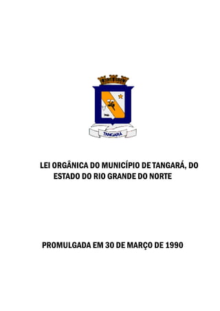 LEI ORGÂNICA DO MUNICÍPIO DE TANGARÁ, DO
ESTADO DO RIO GRANDE DO NORTE
PROMULGADA EM 30 DE MARÇO DE 1990
 