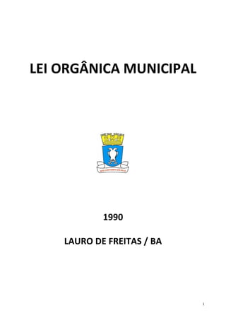  
                
    LEI ORGÂNICA MUNICIPAL 
 
 
 

                       
                                  
                                  
               1990 
                   
        LAURO DE FREITAS / BA 
                   
                   
                   
 
                                 1
 