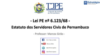 - Lei PE nº 6.123/68 -
Estatuto dos Servidores Civis de Pernambuco
- Professor: Marcos Girão -
 