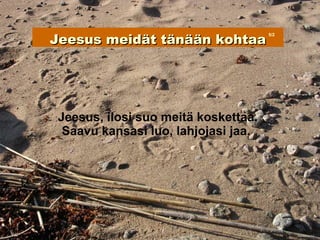 Jeesus meidät tänään kohtaa
                                      5/2




 Jeesus, ilosi suo meitä koskettaa.
  Saavu kansasi luo, lahjojasi jaa.
 