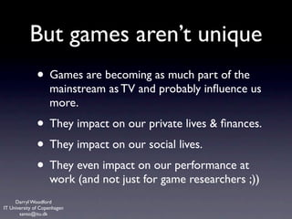 But games aren’t unique
              • Games are becoming as much part of the
                    mainstream as TV and pr...