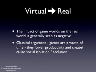 Virtual         Real

              • The impact of game worlds on the real
                    world is generally seen as...