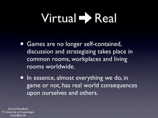 Virtual         Real
              • Games are no longer self-contained,
                    discussion and strategizing t...