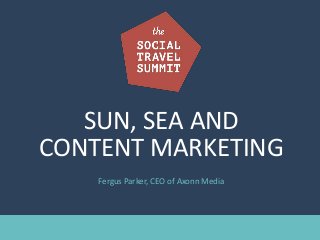 SUN, SEA AND
CONTENT MARKETING
Fergus Parker, CEO of Axonn Media
 