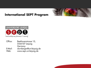 International SEPT Program




Office:   Beethovenstrasse 15,
          D-04107 Leipzig
          Germany
E-Mail:   dornberger@uni-leipzig.de
Web:      www.sept.uni-leipzig.de
 