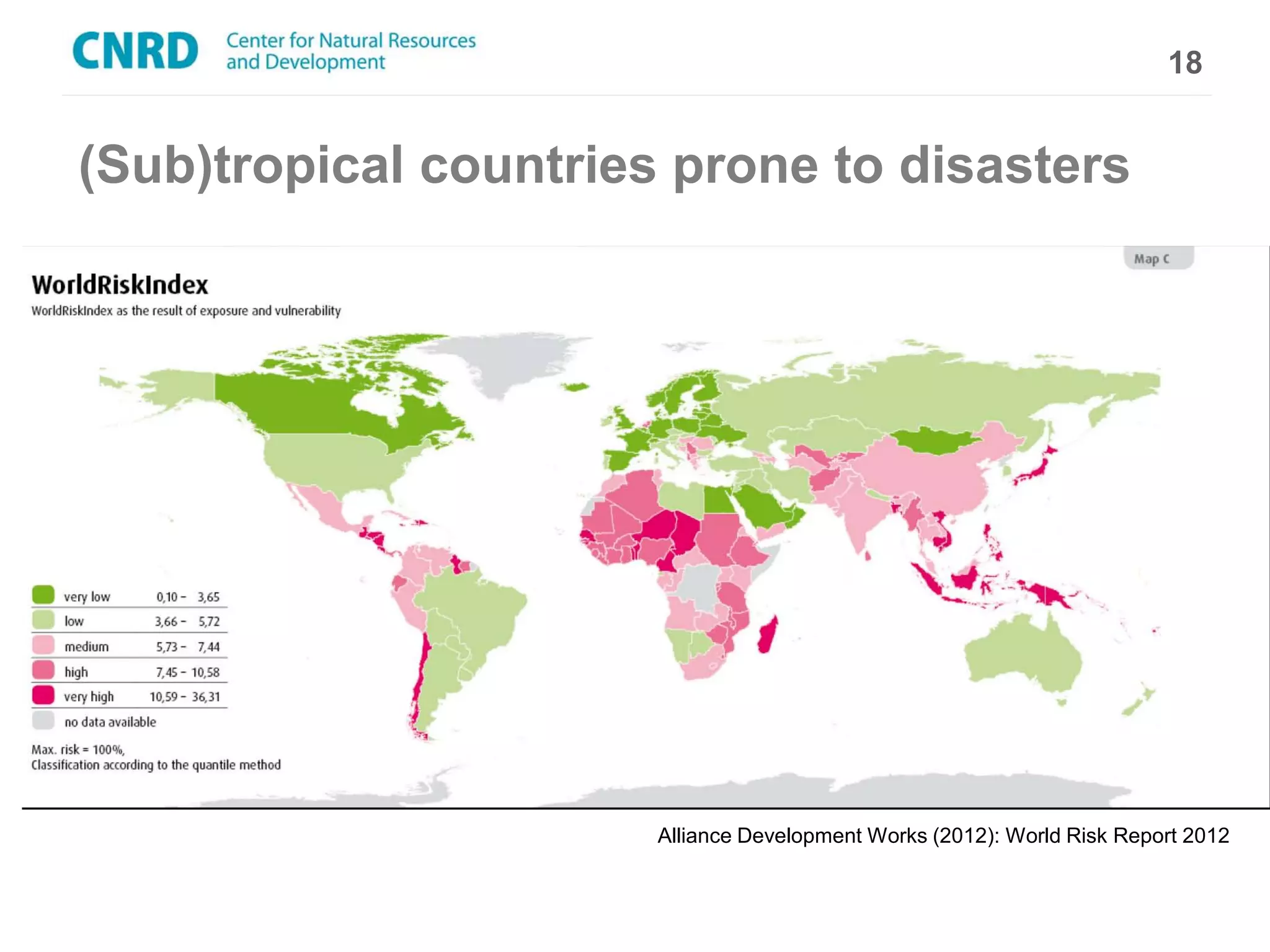 18


(Sub)tropical countries prone to disasters




                       Alliance Development Works (2012): World Risk Report 2012
 