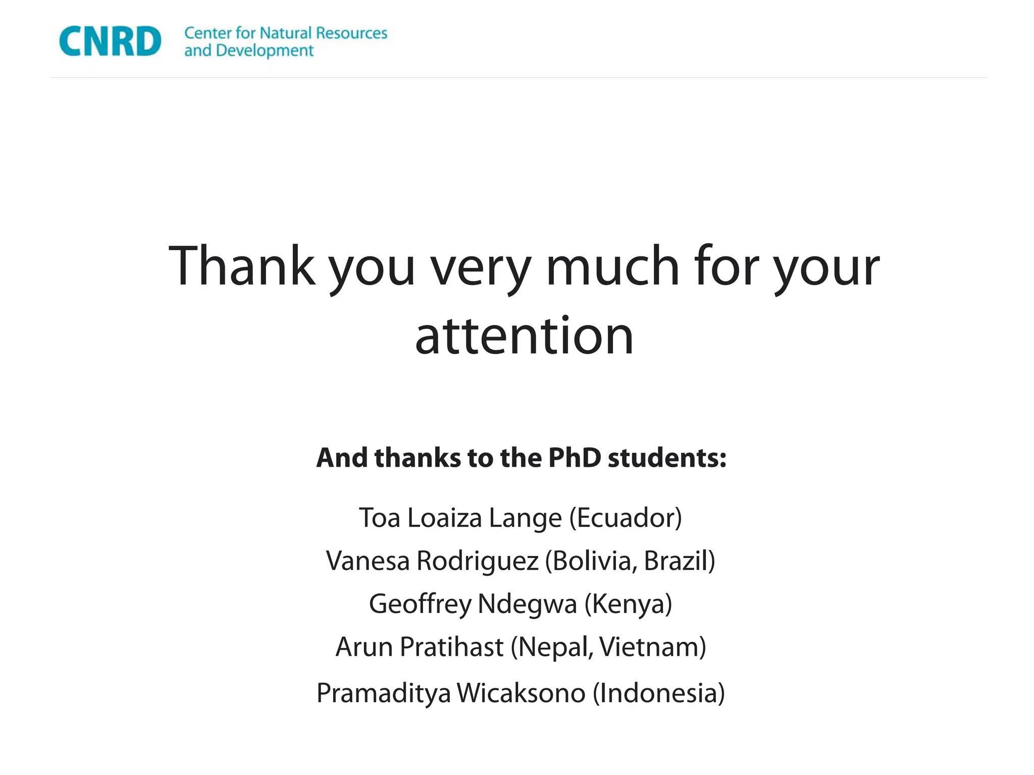 Thank you very much for your
         attention
     And thanks to the PhD students:

         Toa Loaiza Lange (Ecuador)
      Vanesa Rodriguez (Bolivia, Brazil)
          Geoffrey Ndegwa (Kenya)
       Arun Pratihast (Nepal, Vietnam)
     Pramaditya Wicaksono (Indonesia)
 