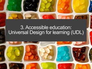 3. Accessible education: 
Universal Design for learning (UDL) 
 