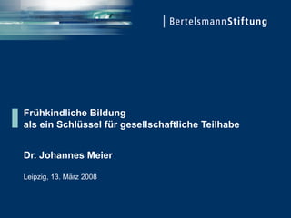 Frühkindliche Bildung  als ein Schlüssel für gesellschaftliche Teilhabe Dr. Johannes Meier Leipzig, 13. März 2008 