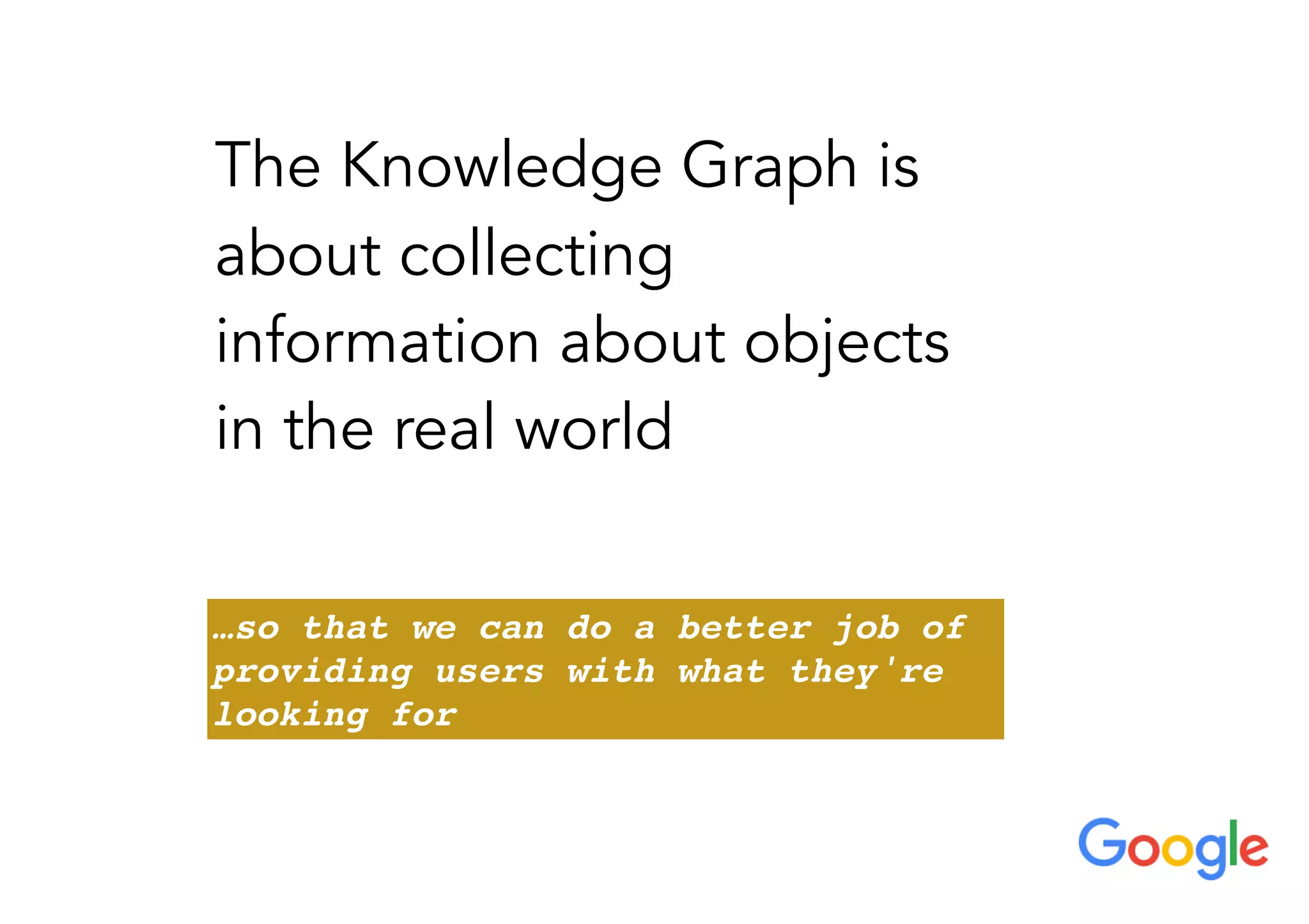 The Knowledge Graph is
about collecting
information about objects
in the real world
…so that we can do a better job of
providing users with what they're
looking for
 