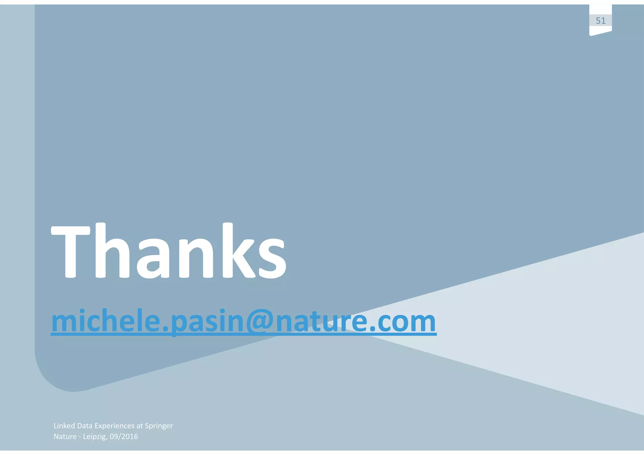 Linked	Data	Experiences	at	Springer	
Nature	-	Leipzig,	09/2016
51
Thanks	
michele.pasin@nature.com	
 