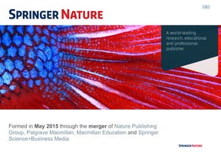 4
Formed in May 2015 through the merger of Nature Publishing
Group, Palgrave Macmillan, Macmillan Education and Springer
Science+Business Media
 