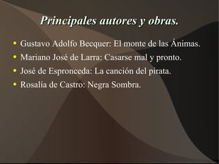 Principales autores y obras. Gustavo Adolfo Becquer: El monte de las Ánimas. Mariano José de Larra: Casarse mal y pronto. José de Espronceda: La canción del pirata. Rosalía de Castro: Negra Sombra. 