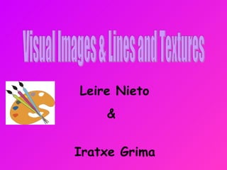 Visual Images & Lines and Textures Leire Nieto &  Iratxe Grima 