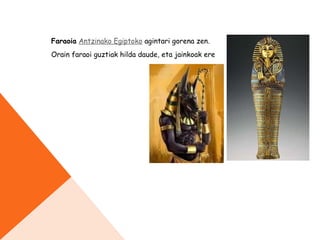 FARAOIAK
Faraoia Antzinako Egiptoko agintari gorena zen. 
Orain faraoi guztiak hilda daude, eta jainkoak ere
 