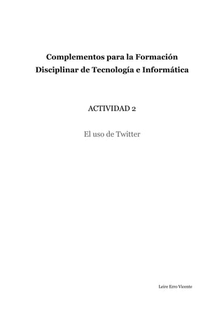 Complementos para la Formación
Disciplinar de Tecnología e Informática
ACTIVIDAD 2
El uso de Twitter
Leire Erro Vicente
 
