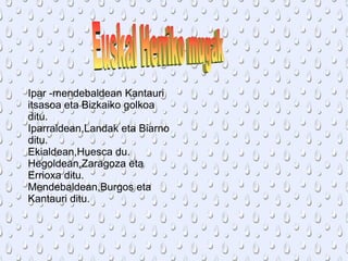 Ipar -mendebaldean Kantauri
itsasoa eta Bizkaiko golkoa
ditu.
Iparraldean,Landak eta Biarno
ditu.
Ekialdean,Huesca du.
Hegoldean,Zaragoza eta
Errioxa ditu.
Mendebaldean,Burgos eta
Kantauri ditu.

 