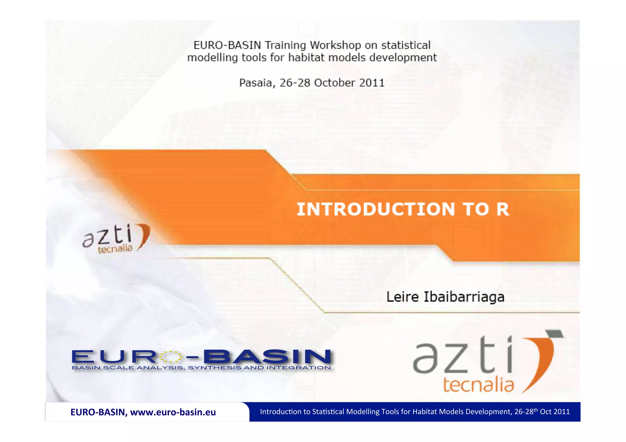 EURO-­‐BASIN,	
  www.euro-­‐basin.eu	
     Introduc)on	
  to	
  Sta)s)cal	
  Modelling	
  Tools	
  for	
  Habitat	
  Models	
  Development,	
  26-­‐28th	
  Oct	
  2011	
  
 